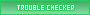 I am a Trouble Checker I am a Trouble Checker